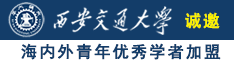 A片日屄视频诚邀海内外青年优秀学者加盟西安交通大学